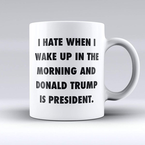 I Hate When I wake Up in The Morning And Donald Trump Is President Mug, Impeach trump, protest trump, not my president, resist protest