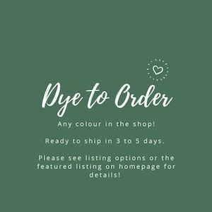 May include: Green background with white text that reads "Dye to Order" with a heart icon. The text below reads "Any colour in the shop! Ready to ship in 3 to 5 days. Please see listing options or the featured listing on homepage for details!"