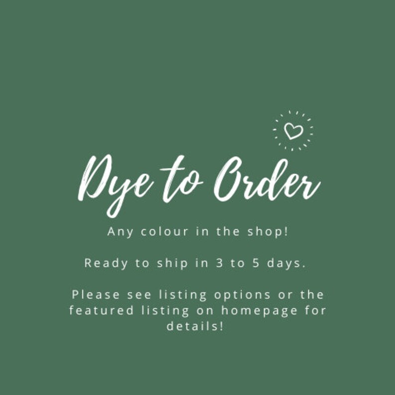 May include: Green background with white text that reads "Dye to Order" with a small heart icon above the text. The text below reads "Any color in the shop! Ready to ship in 3 to 5 days. Please see listing options or the featured listing on homepage for details!"