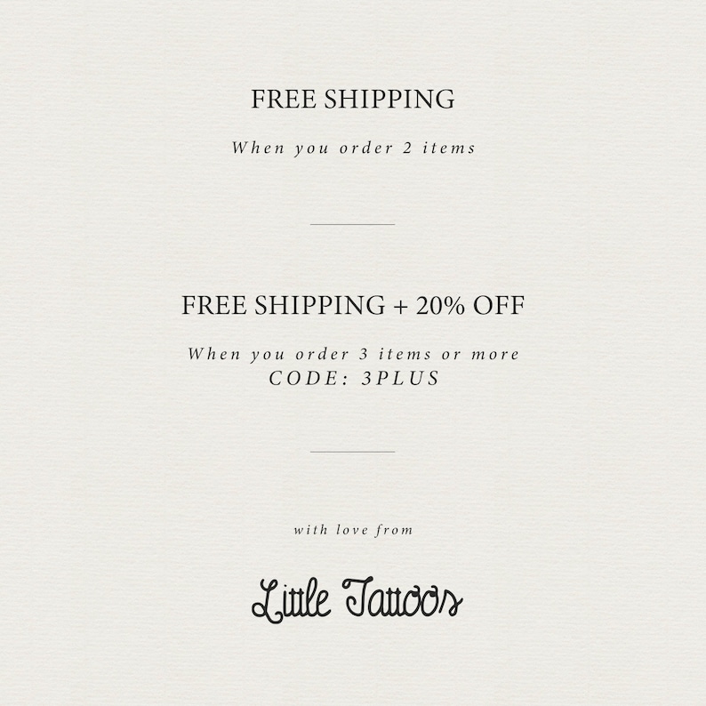 May include: Text graphic with a white background and black text. The text reads "FREE SHIPPING When you order 2 items FREE SHIPPING + 20% OFF When you order 3 items or more CODE: 3PLUS with love from Little Tattoos"