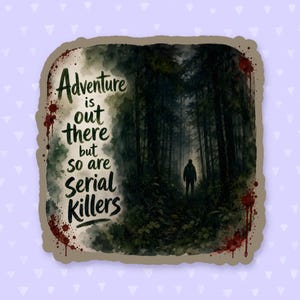 May include: A square sticker with a dark, moody forest scene featuring a lone silhouette of a person standing among trees. The text reads, Adventure is out there but so are Serial Killers. The design includes red, blood-like splatters on the edges.