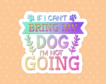 If I Can't Bring My Dog I'm Not Going Sticker, Funny Dog Quote, Dog Mom Sticker, Dog Owner Waterbottle Sticker, Gift For Dog Lovers