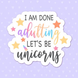 I&#39;m Done Adulting Let&#39;s Be Unicorns Sticker, Fantasy Quote, Funny Quote, Back To School, Birthday Party Favor, Gift For Unicorn Lovers
