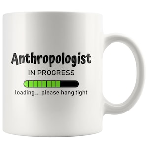 Anthropologist Gift Idea, New Anthropologist, Anthropologist Graduation,Anthropologist In Progress, Best Anthropologist Mug, Anthropolgist