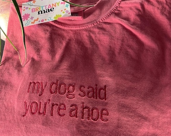 Embroidered my dog said you're a hoe t-shirt Comfort Colors funny gift for cat lover
