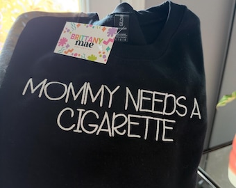 Mommy Needs A Cigarette Embroidered Sweater, Funny Mom shirt, cool mom smoker
