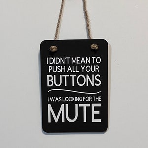 May include: Black sign with white text that reads "I didn't mean to push all your buttons I was looking for the mute".
