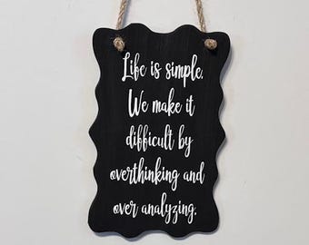 Life is simple. We make it difficult by overthinking and over analyzing. Wood, Hand Painted, Vinyl Lettering.5" x 7.5".