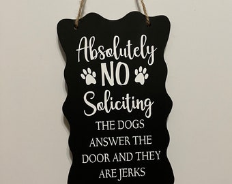 No Soliciting the dogs answer the door and they are Jerks. Wood, hand Painted, Vinyl Lettering. 7.5"x5".