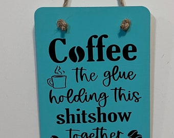 Coffee the glue holding this shitshow together. Wood, Hand Painted, Vinyl Lettering, Coffee and shitshow sign. 6.5"x4.5".