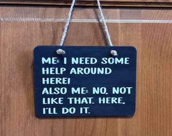 Me: I need some help around here Also Me No, not like that, here I'll do it. Wood, Hand Painted, Vinyl Lettering, 6.5" x 4.5.