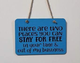 There are two places you can stay for free in your lane and out of my business. Wood, Hand Painted, Vinyl Lettering, Sarcasm. 6.5" x 4.5".