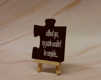 Without you my puzzle wouldn't be complete. Wood, Hand painted, Vinyl lettering, Laser cut puzzle piece,5" Easel, Puzzle piece 3.5" x 4".