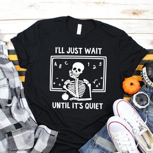 Funny Halloween Teacher Shirt - I'll Just Wait Until It's Quiet - I'll Wait Teacher Shirt - Skeleton Teacher Shirt - Halloween Skeleton Tee