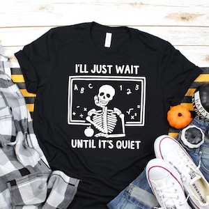 Funny Halloween Teacher Shirt - I&#39;ll Just Wait Until It&#39;s Quiet - I&#39;ll Wait Teacher Shirt - Skeleton Teacher Shirt - Halloween Skeleton Tee