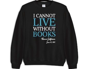 I Cannot Live Without Books Thomas Jefferson Quote Sweatshirt | Book Lovers Sweatshirt | Book Lover Shirts | Gifts for Book Lovers