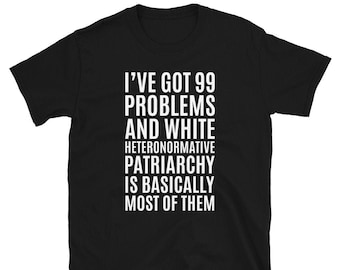 I've Got 99 Problems And White Heteronormative Patriarchy Is Most Of Them T-Shirt | Feminist & Feminism T-Shirt | Smash the Patriarchy Shirt
