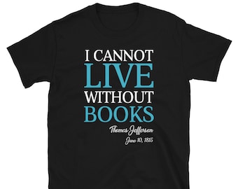 I Cannot Live Without Books Thomas Jefferson Quote T-Shirt | Book Lovers T-Shirt | Book Lover Shirts | Gifts for Book Lovers | Reading Shirt