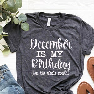 December Birthday Shirt - December is My Birthday, Yes the Whole Month, Gift for Her, Party Decoration, 20, 24, 32, 34, 38, 45, 55, 65