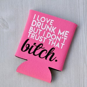 I Love Drunk Me But I Don&#39;t Trust That Bitch - Funny Can Cooler / Beer Holder / Birthday Gift