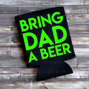 Bring Dad A Beer - Can Cooler / Beer Holder / Birthday Gift / Gift for Dad