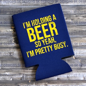 I&#39;m Holding a Beer so Yeah, I&#39;m Pretty Busy - Can Cooler / Beer Holder / Bachelor Gift / Party Favor / Funny Can Cooler / Guys Day Out