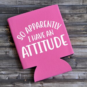 So Apparently I Have An Attitude - Funny Can Cooler / Beer Holder / Party Favor / Birthday Gift