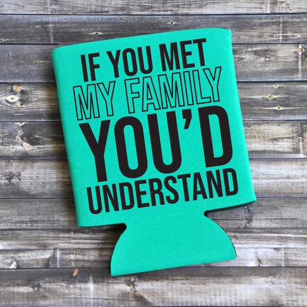 If You Met My Family You'd Understand - Funny Can Cooler / Beer Holder / Gift /Party Favor / Family Vacation Beer Holder / Family Vacation