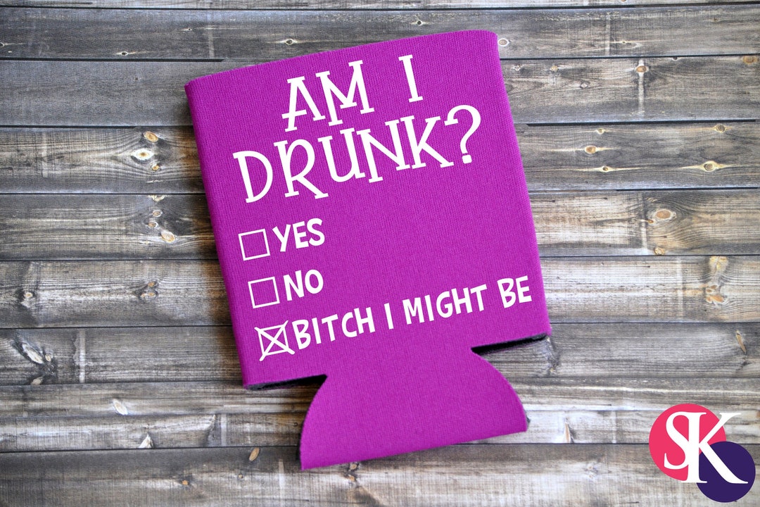 Am I Drunk Yes No Bch I Might Be Can Cooler / Beer Holder - Etsy