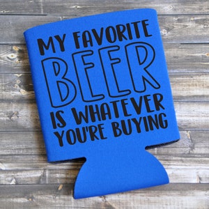 My Favorite Beer Is Whatever You&#39;re Buying - Funny Can Cooler / Beer Holder / Party Favor / Birthday Gift