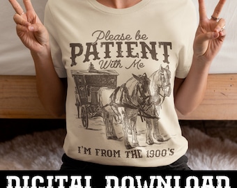 Please Be Patient with Me PNG | Western Graphic Download | I'm from the 1900s | Throwback | Old School, Retro | Adult Humor | Sarcasm |