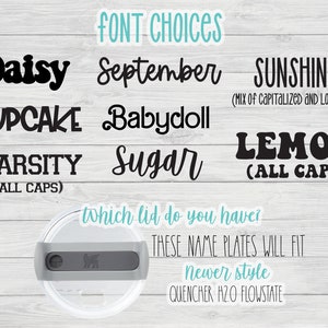 May include: A graphic showing different font choices for name plates. The fonts are Daisy, September, Sunshine (mix of capitalized and lowercase), Cupcake, Babydoll, Varsity (all caps), Sugar, and Lemon (all caps). The text also says "which lid do you have? These name plates will fit newer style Quencher H2O Flowstate."