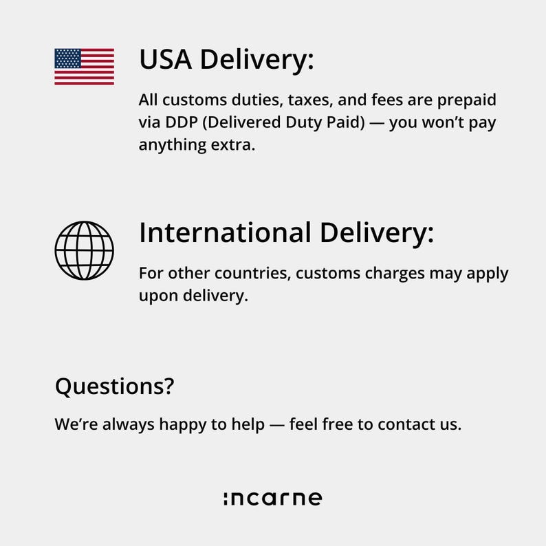 USA Delivery: All customs duties, taxes, and fees are prepaid via DDP (Delivered Duty Paid) — you won't pay anything extra. International Delivery: For other countries, customs charges may apply upon delivery. Questions? We are always happy to help — feel free to contact us.