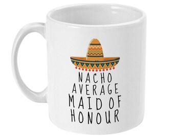 Nacho Average Maid Of Honour Mug, Bridesmaid Proposal Gift