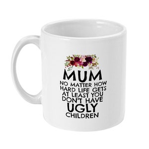Ugly Children Mug, Mum No Matter How Hard Life Gets At Least You Don&#39;t Have Ugly Children, Funny Gifts for Mum, Mother, Mums Gift,Coffee Mug
