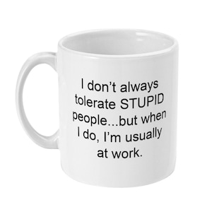 I Don&#39;t Always Tolerate Stupid People Mug - Coffee Mug - Coworker Gift - Work Mug - Office Gift - Gift for Him - Gift for Her - Idiocracy