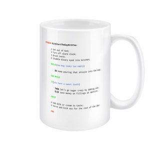 May include: White ceramic mug with a humorous programming code design that reads "KickStartTheDayWithTea:" and includes instructions like "Get out of bed;" and "Turn off alarm clock;" and "Stumble bleary eyed into kitchen:" and "WHILE(tea mug looks too empty) DO keep pouring that shizzle into the mug; END WHILE" and "IF (you have a sweet tooth) THEN let's go sugar crazy by adding one; ELSE save money on fillings at dentist: ENDIF" and "Add milk or cream to taste: Serve and kick ass for the rest of the day: END".