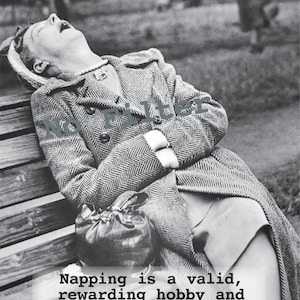 May include: Black and white photograph of a person napping on a park bench. The person is wearing a coat and a hat, with a purse beside them. The text on the image reads: "Napping is a valid, rewarding hobby and never let anyone convince you otherwise."