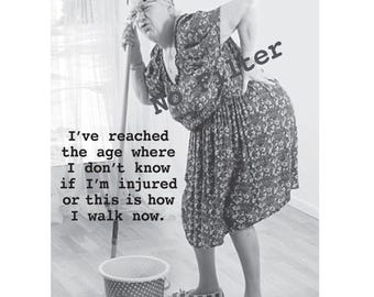 May include: Black and white image of a woman in a floral dress, leaning on a mop, with text that reads, "I've reached the age where I don't know if I'm injured or this is how I walk now."