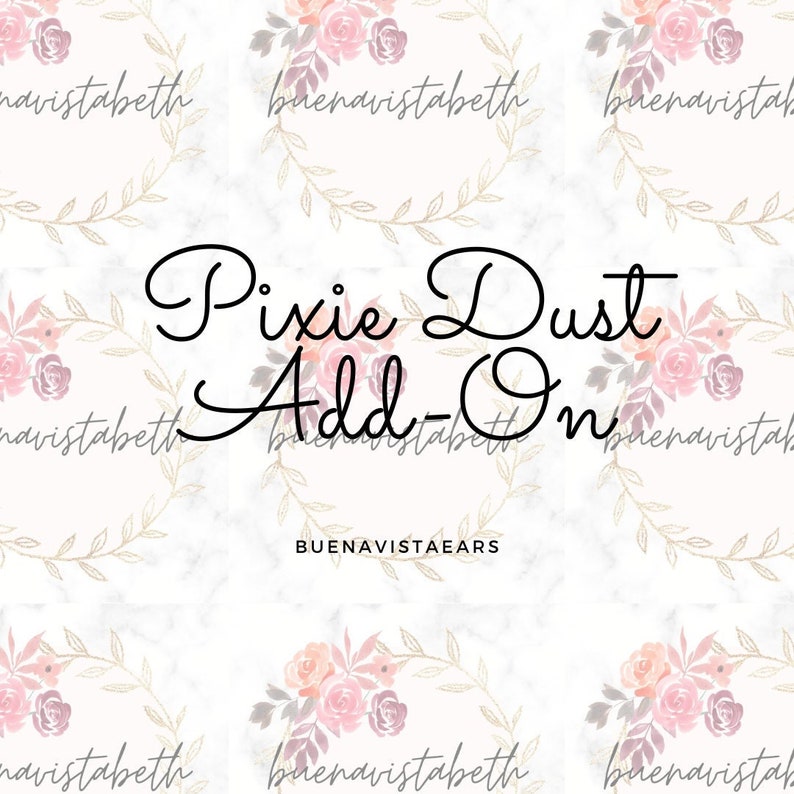 Puede incluir: Un fondo blanco con un patr&oacute;n floral y el texto "Pixie Dust Add-On" en fuente cursiva negra. El texto "BUENAVISTAEARS" tambi&eacute;n est&aacute; en fuente negra debajo del texto cursivo.