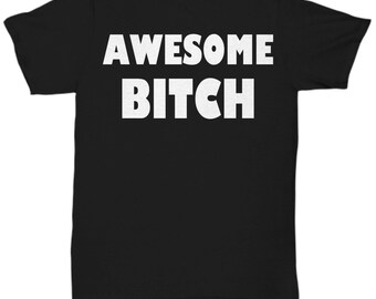 Awesome bitch t shirt - funny rude obnoxious tees