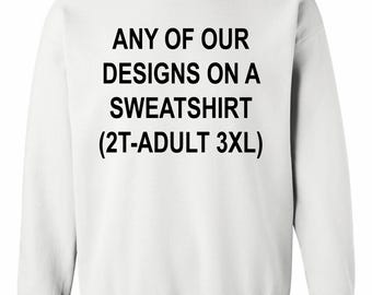 Any Of Our Designs On A White Sweatshirt