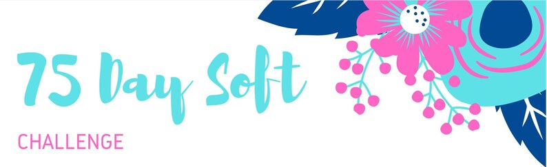 May include: A graphic with blue and pink flowers and leaves. The text "75 Day Soft Challenge" is in turquoise blue.