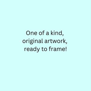 May include: Text on a light blue background that reads "One of a kind, original artwork, ready to frame!"