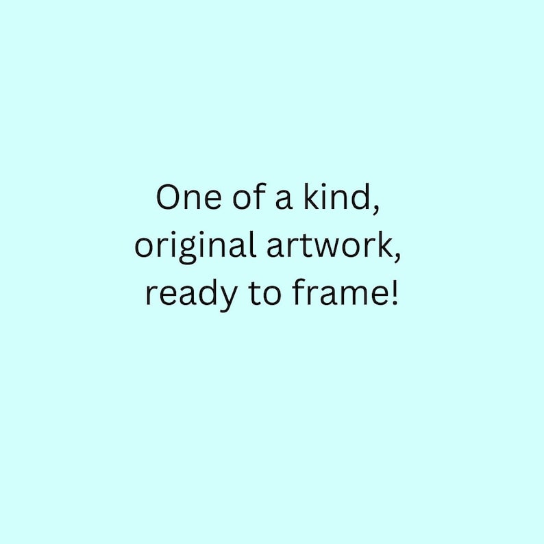 May include: Text on a light blue background that reads "One of a kind, original artwork, ready to frame!"