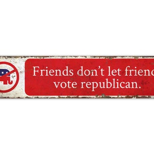 Friends Don&#39;t Vote Republican - Don&#39;t Vote Republican - Don&#39;t Republican Sign - Vintage Style Sign - Premium Quality Rustic Metal Sign