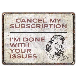 May include: A distressed metal sign with a white background and red text that reads "Cancel My Subscription I'm Done With Your Issues". A black and white illustration of a woman on the phone is on the right side of the sign.