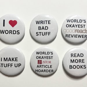 Puede incluir: Seis botones redondos blancos con texto negro. Los botones dicen: "I ❤️ WORDS", "WRITE BAD STUFF", "WORLD'S OKAYEST goodreads REVIEWER", "I MAKE STUFF UP", "WORLD'S OKAYEST JSTOR ARTICLE HOARDER" y "READ MORE BOOKS".
