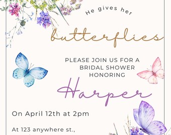 May include: A floral bridal shower invitation with butterflies and the text "He gives her butterflies. Please join us for a bridal shower honoring Harper. On April 12th at 2pm. At 123 anywhere st., any city, st 12345. rsvp 123-456-7890"
