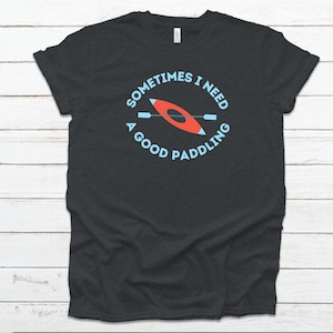 FUNNY KAYAK PADDLING - Sometimes I need a good paddling humor Kayak T-shirt, Men&#39;s Shirt, Women&#39;s Shirt, Kayak Gift Jersey Short Sleeve Tee